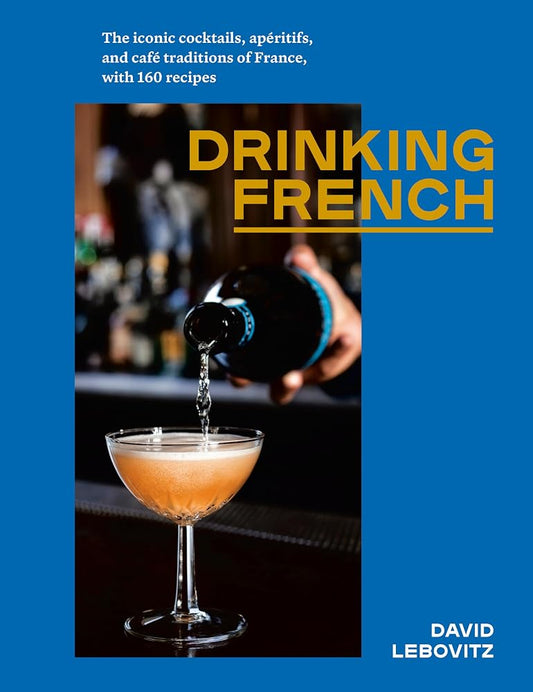 Drinking French: The Iconic Cocktails, Apéritifs, and Café Traditions of France, with 160 Recipes cover image