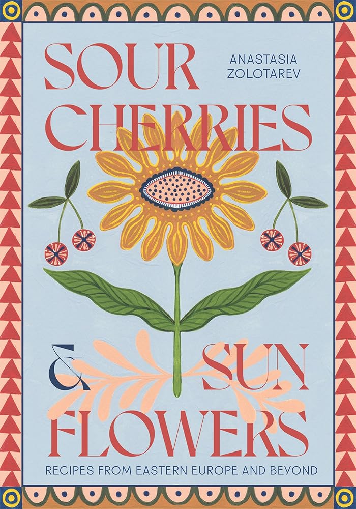 Sour Cherries and Sunflowers: A Taste of Home | Recipes from Eastern Europe and Beyond cover image
