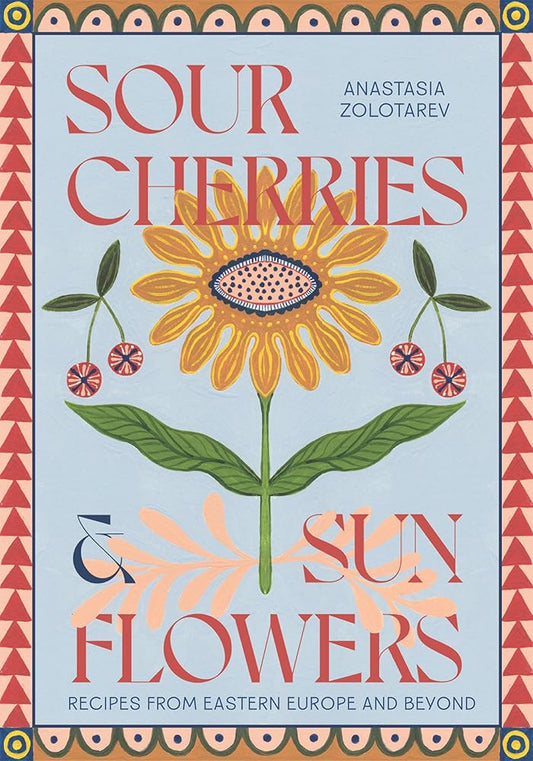 Sour Cherries and Sunflowers: A Taste of Home | Recipes from Eastern Europe and Beyond cover image
