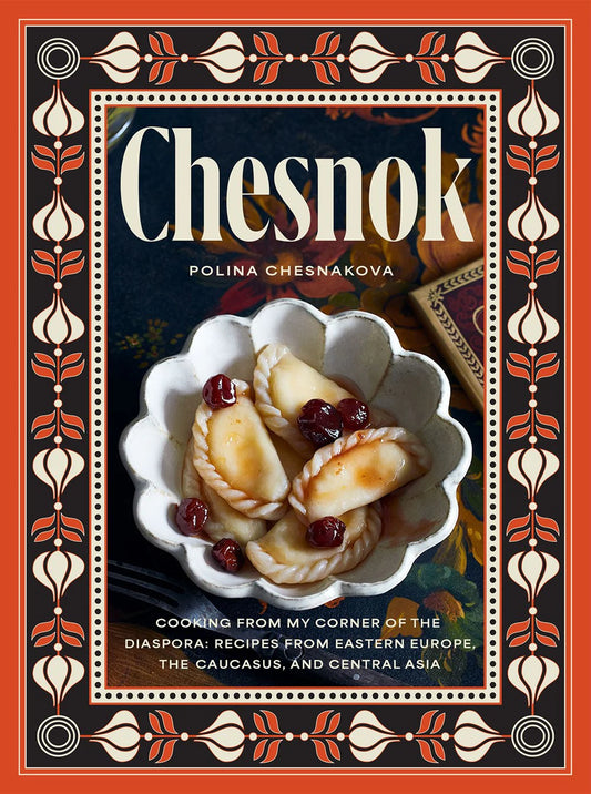 Chesnok: Cooking from My Corner of the Diaspora : Recipes from Eastern Europe, the Caucasus, and Central Asia