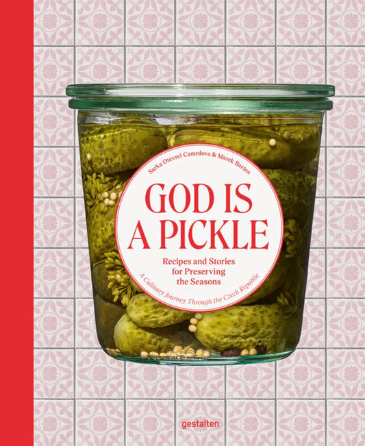 God Is A Pickle : Recipes and Stories for Preserving the Seasons – A Culinary Journey Through the Czech Republic